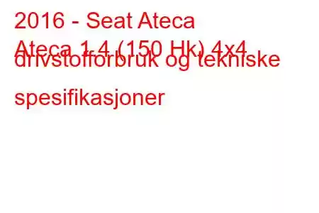 2016 - Seat Ateca
Ateca 1.4 (150 Hk) 4x4 drivstofforbruk og tekniske spesifikasjoner