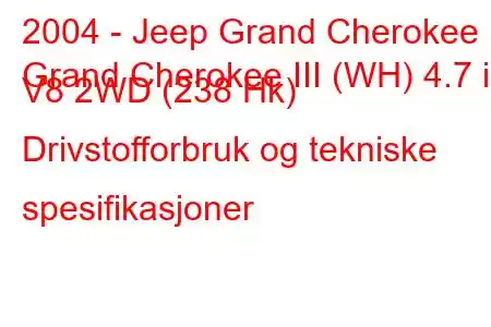 2004 - Jeep Grand Cherokee
Grand Cherokee III (WH) 4.7 i V8 2WD (238 Hk) Drivstofforbruk og tekniske spesifikasjoner