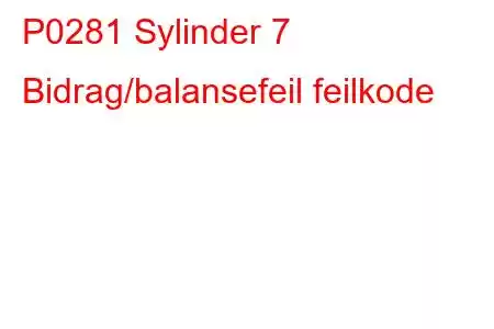 P0281 Sylinder 7 Bidrag/balansefeil feilkode