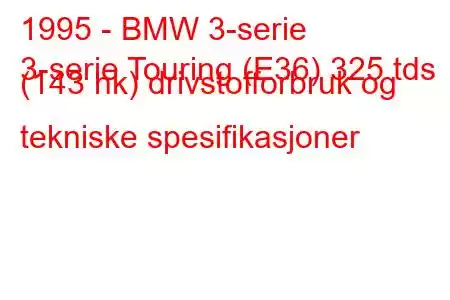 1995 - BMW 3-serie
3-serie Touring (E36) 325 tds (143 hk) drivstofforbruk og tekniske spesifikasjoner