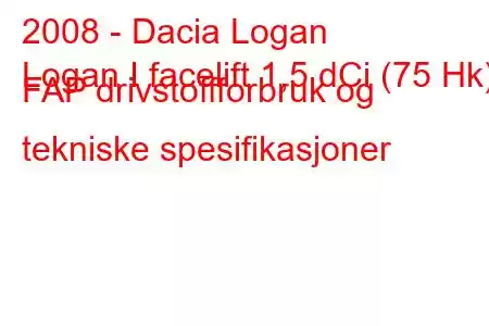 2008 - Dacia Logan
Logan I facelift 1,5 dCi (75 Hk) FAP drivstoffforbruk og tekniske spesifikasjoner