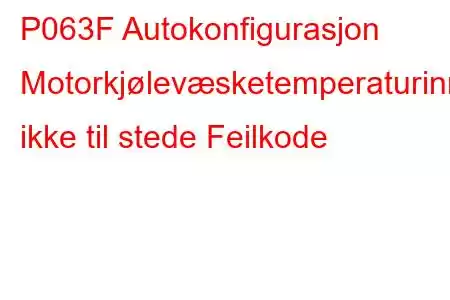 P063F Autokonfigurasjon Motorkjølevæsketemperaturinngang ikke til stede Feilkode