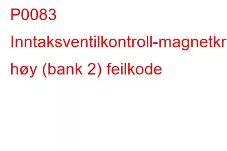 P0083 Inntaksventilkontroll-magnetkrets høy (bank 2) feilkode