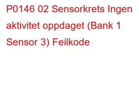 P0146 02 Sensorkrets Ingen aktivitet oppdaget (Bank 1 Sensor 3) Feilkode