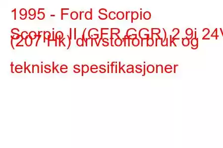 1995 - Ford Scorpio
Scorpio II (GFR,GGR) 2.9i 24V (207 Hk) drivstofforbruk og tekniske spesifikasjoner