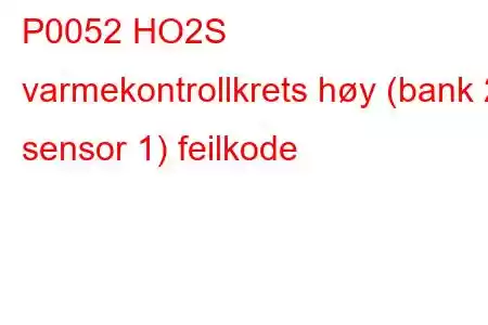 P0052 HO2S varmekontrollkrets høy (bank 2 sensor 1) feilkode