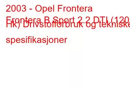 2003 - Opel Frontera
Frontera B Sport 2.2 DTI (120 Hk) Drivstofforbruk og tekniske spesifikasjoner