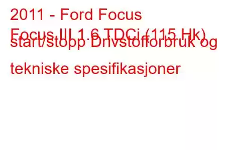 2011 - Ford Focus
Focus III 1.6 TDCi (115 Hk) start/stopp Drivstofforbruk og tekniske spesifikasjoner