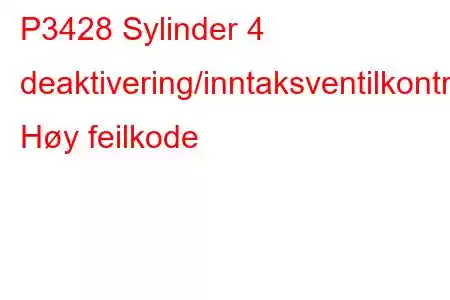 P3428 Sylinder 4 deaktivering/inntaksventilkontrollkrets Høy feilkode