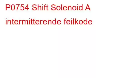 P0754 Shift Solenoid A intermitterende feilkode