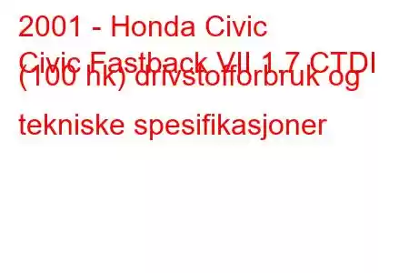 2001 - Honda Civic
Civic Fastback VII 1.7 CTDI (100 hk) drivstofforbruk og tekniske spesifikasjoner