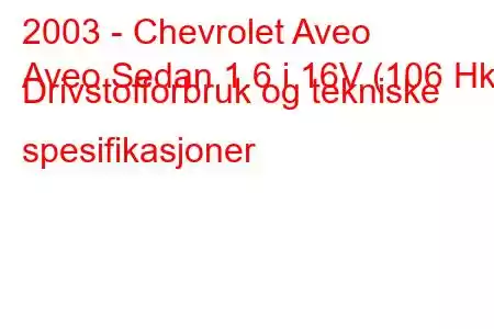 2003 - Chevrolet Aveo
Aveo Sedan 1.6 i 16V (106 Hk) Drivstofforbruk og tekniske spesifikasjoner