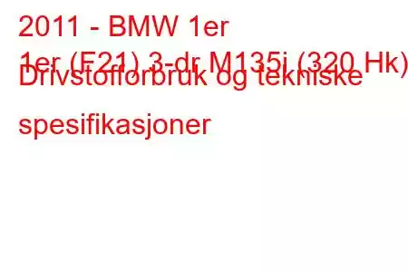 2011 - BMW 1er
1er (F21) 3-dr M135i (320 Hk) Drivstofforbruk og tekniske spesifikasjoner