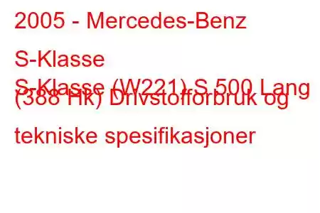 2005 - Mercedes-Benz S-Klasse
S-Klasse (W221) S 500 Lang (388 Hk) Drivstofforbruk og tekniske spesifikasjoner