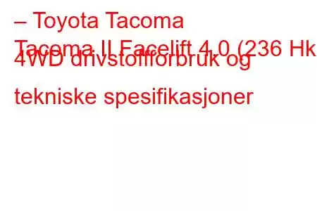 – Toyota Tacoma
Tacoma II Facelift 4.0 (236 Hk) 4WD drivstoffforbruk og tekniske spesifikasjoner