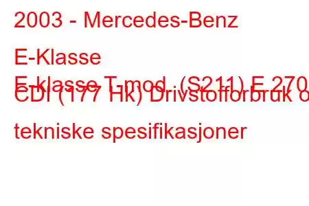 2003 - Mercedes-Benz E-Klasse
E-klasse T-mod. (S211) E 270 CDI (177 Hk) Drivstofforbruk og tekniske spesifikasjoner