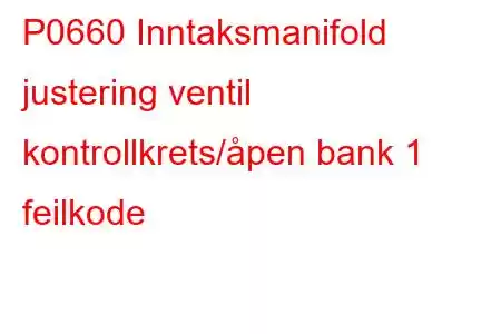 P0660 Inntaksmanifold justering ventil kontrollkrets/åpen bank 1 feilkode