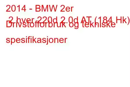 2014 - BMW 2er 2 hver 220d 2.0d AT (184 Hk) Drivstofforbruk og tekniske spesifikasjoner