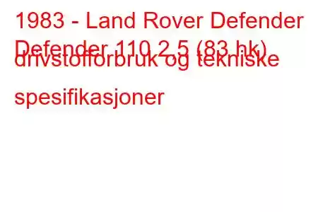 1983 - Land Rover Defender
Defender 110 2,5 (83 hk) drivstofforbruk og tekniske spesifikasjoner