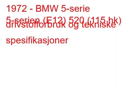 1972 - BMW 5-serie
5-serien (E12) 520 (115 hk) drivstofforbruk og tekniske spesifikasjoner