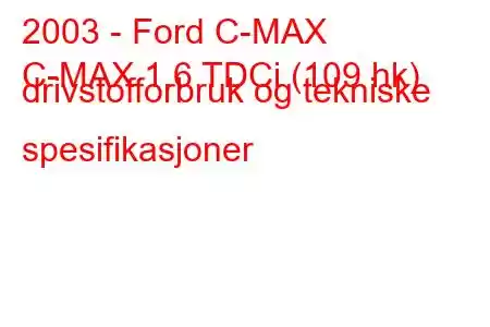 2003 - Ford C-MAX
C-MAX 1.6 TDCi (109 hk) drivstofforbruk og tekniske spesifikasjoner