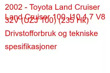 2002 - Toyota Land Cruiser
Land Cruiser 100 J10 4.7 V8 32V (UZJ 100) (235 Hk) Drivstofforbruk og tekniske spesifikasjoner