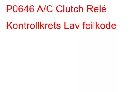 P0646 A/C Clutch Relé Kontrollkrets Lav feilkode