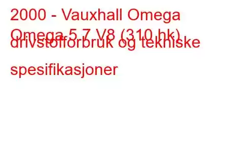 2000 - Vauxhall Omega
Omega 5.7 V8 (310 hk) drivstofforbruk og tekniske spesifikasjoner