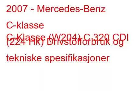 2007 - Mercedes-Benz C-klasse
C-Klasse (W204) C 320 CDI (224 Hk) Drivstofforbruk og tekniske spesifikasjoner