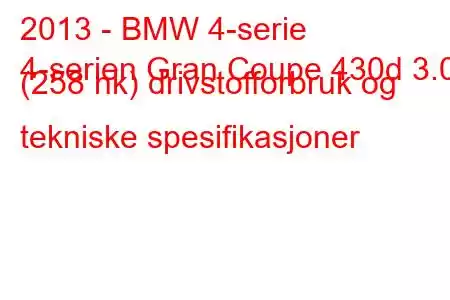 2013 - BMW 4-serie
4-serien Gran Coupe 430d 3.0 (258 hk) drivstofforbruk og tekniske spesifikasjoner