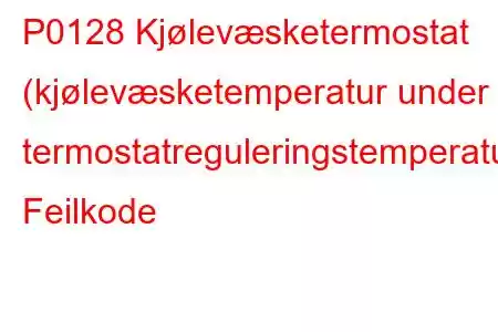 P0128 Kjølevæsketermostat (kjølevæsketemperatur under termostatreguleringstemperatur) Feilkode