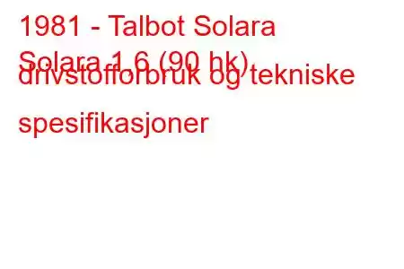 1981 - Talbot Solara
Solara 1,6 (90 hk) drivstofforbruk og tekniske spesifikasjoner