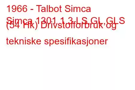 1966 - Talbot Simca
Simca 1301 1.3 LS,GL,GLS (54 Hk) Drivstofforbruk og tekniske spesifikasjoner