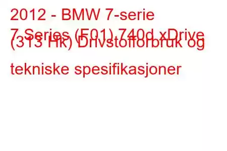 2012 - BMW 7-serie
7 Series (F01) 740d xDrive (313 Hk) Drivstofforbruk og tekniske spesifikasjoner