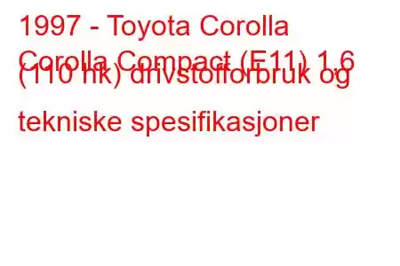 1997 - Toyota Corolla
Corolla Compact (E11) 1,6 (110 hk) drivstofforbruk og tekniske spesifikasjoner