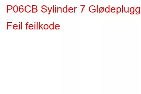 P06CB Sylinder 7 Glødeplugg Feil feilkode