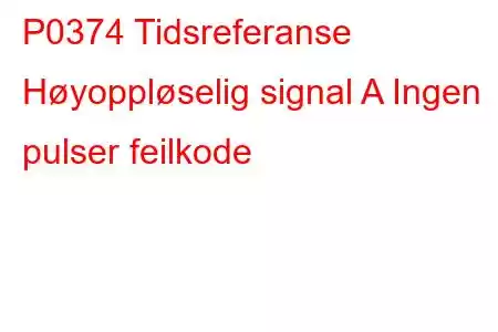 P0374 Tidsreferanse Høyoppløselig signal A Ingen pulser feilkode