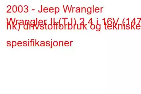 2003 - Jeep Wrangler
Wrangler II (TJ) 2.4 i 16V (147 hk) drivstofforbruk og tekniske spesifikasjoner