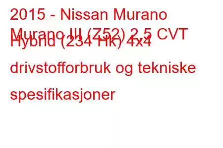 2015 - Nissan Murano
Murano III (Z52) 2,5 CVT Hybrid (234 Hk) 4x4 drivstofforbruk og tekniske spesifikasjoner