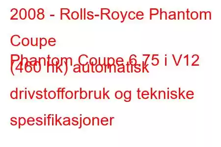 2008 - Rolls-Royce Phantom Coupe
Phantom Coupe 6.75 i V12 (460 hk) automatisk drivstofforbruk og tekniske spesifikasjoner