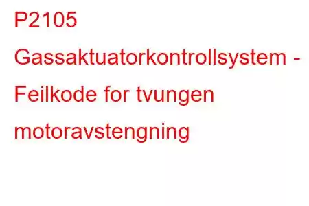 P2105 Gassaktuatorkontrollsystem - Feilkode for tvungen motoravstengning