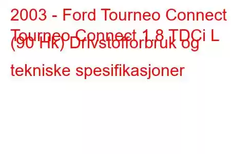 2003 - Ford Tourneo Connect
Tourneo Connect 1.8 TDCi L (90 Hk) Drivstofforbruk og tekniske spesifikasjoner