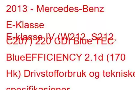 2013 - Mercedes-Benz E-Klasse
E-klasse IV (W212, S212, C207) 220 CDI Blue TEC BlueEFFICIENCY 2.1d (170 Hk) Drivstofforbruk og tekniske spesifikasjoner