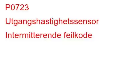 P0723 Utgangshastighetssensor Intermitterende feilkode