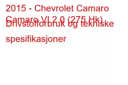 2015 - Chevrolet Camaro
Camaro VI 2.0 (275 Hk) Drivstofforbruk og tekniske spesifikasjoner