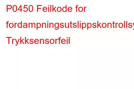 P0450 Feilkode for fordampningsutslippskontrollsystem Trykksensorfeil