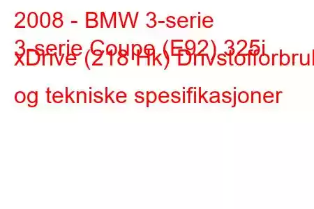 2008 - BMW 3-serie
3-serie Coupe (E92) 325i xDrive (218 Hk) Drivstofforbruk og tekniske spesifikasjoner