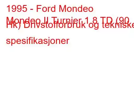 1995 - Ford Mondeo
Mondeo II Turnier 1.8 TD (90 Hk) Drivstofforbruk og tekniske spesifikasjoner