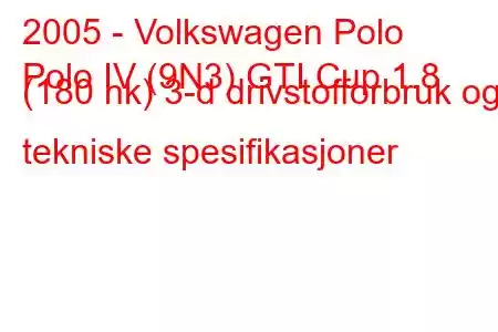 2005 - Volkswagen Polo
Polo IV (9N3) GTI Cup 1.8 (180 hk) 3-d drivstofforbruk og tekniske spesifikasjoner