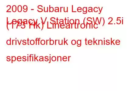 2009 - Subaru Legacy
Legacy V Station (SW) 2.5i (173 Hk) Lineartronic drivstofforbruk og tekniske spesifikasjoner